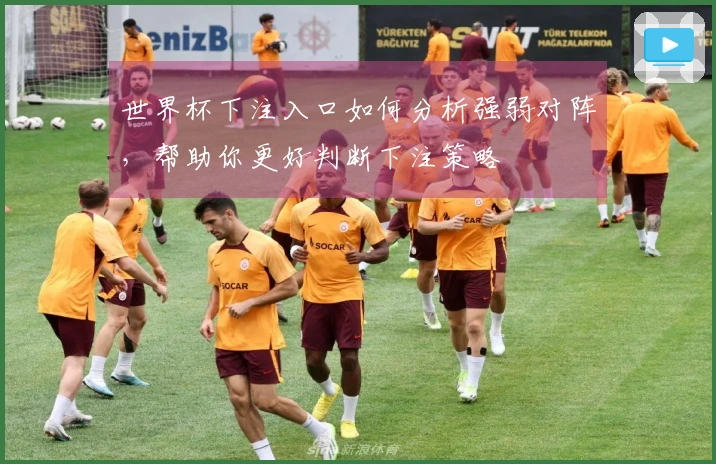 世界杯下注入口如何分析强弱对阵，帮助你更好判断下注策略