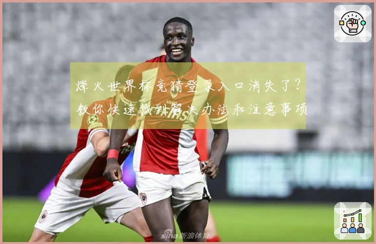 烽火世界杯竞猜登录入口消失了？教你快速找到解决办法和注意事项