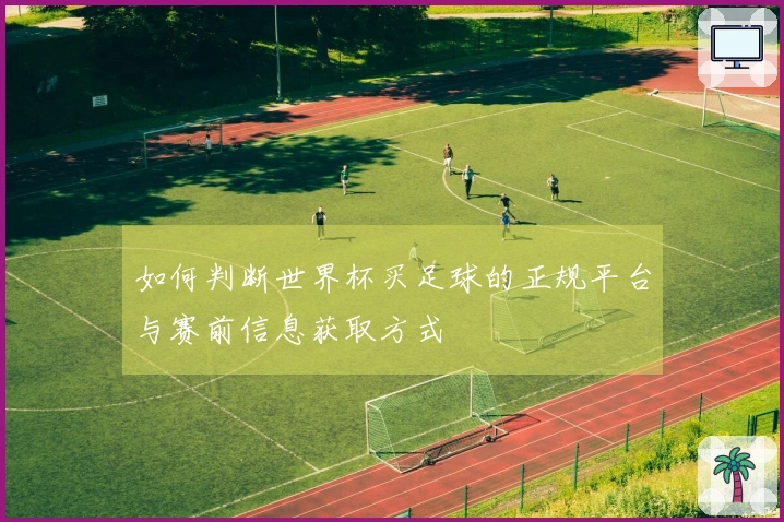 如何判断世界杯买足球的正规平台与赛前信息获取方式